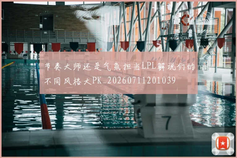 节奏大师还是气氛担当LPL解说们的不同风格大PK_20260711201039