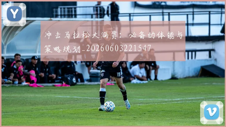 冲击马拉松大满贯:必备的体能与策略规划_20260603221547