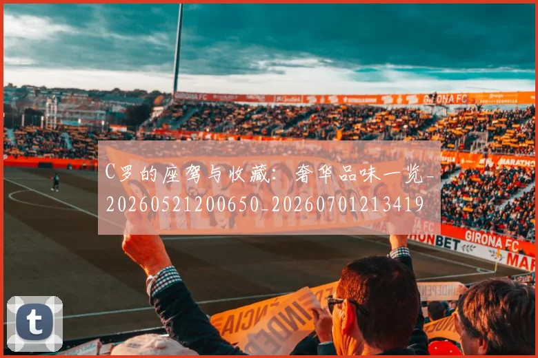 C罗的座驾与收藏:奢华品味一览_20260521200650_20260701213419