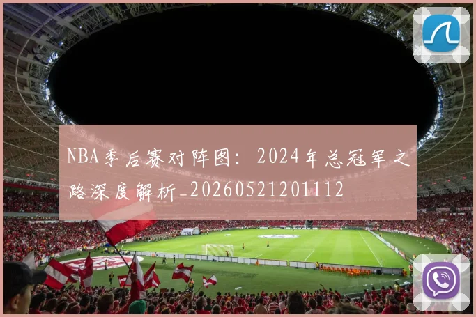 NBA季后赛对阵图：2024年总冠军之路深度解析_20260521201112