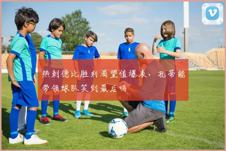 热刺德比胜利渴望值爆表,孔蒂能带领球队笑到最后吗