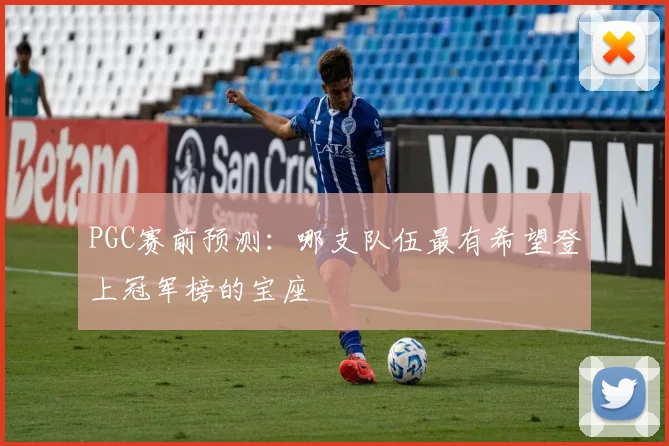 PGC赛前预测:哪支队伍最有希望登上冠军榜的宝座