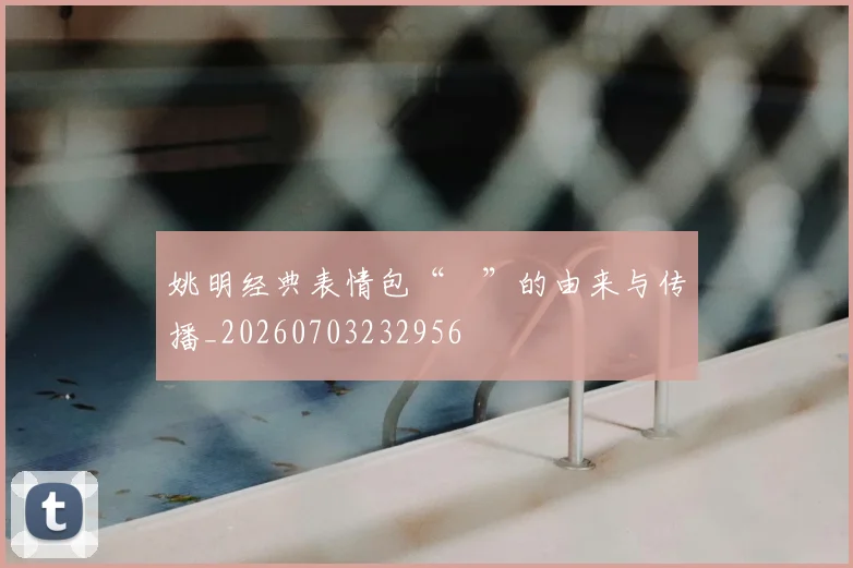 姚明经典表情包“囧”的由来与传播_20260703232956