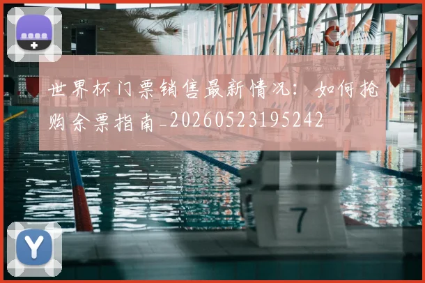 世界杯门票销售最新情况：如何抢购余票指南_20260523195242