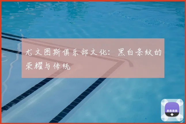 尤文图斯俱乐部文化：黑白条纹的荣耀与传统