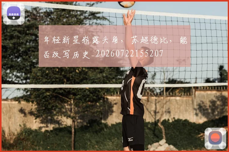 年轻新星崭露头角,苏超德比,能否改写历史_20260722155207