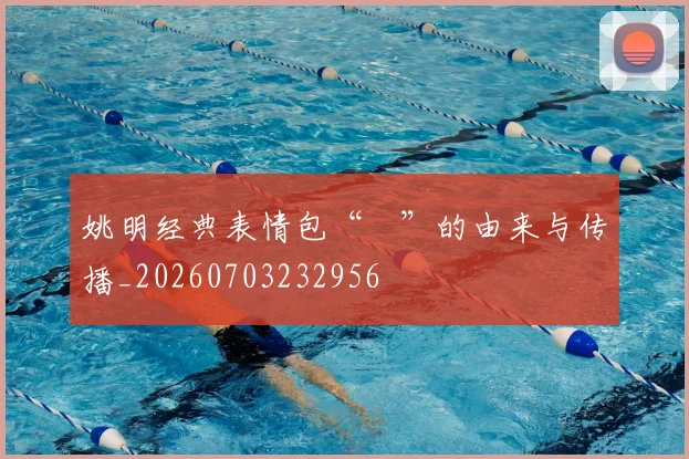 姚明经典表情包“囧”的由来与传播_20260703232956