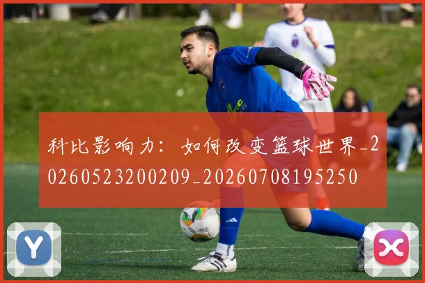 科比影响力：如何改变篮球世界_20260523200209_20260708195250