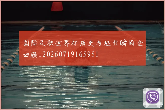 国际足联世界杯历史与经典瞬间全回顾_20260719165951