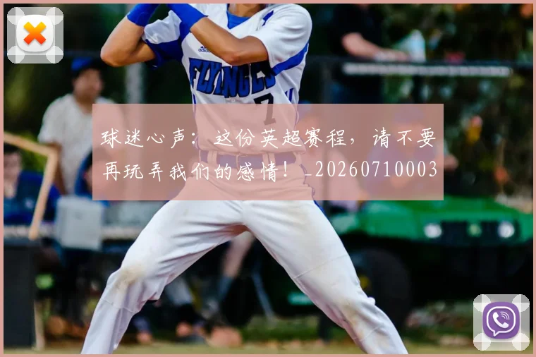 球迷心声:这份英超赛程,请不要再玩弄我们的感情!_20260710003032