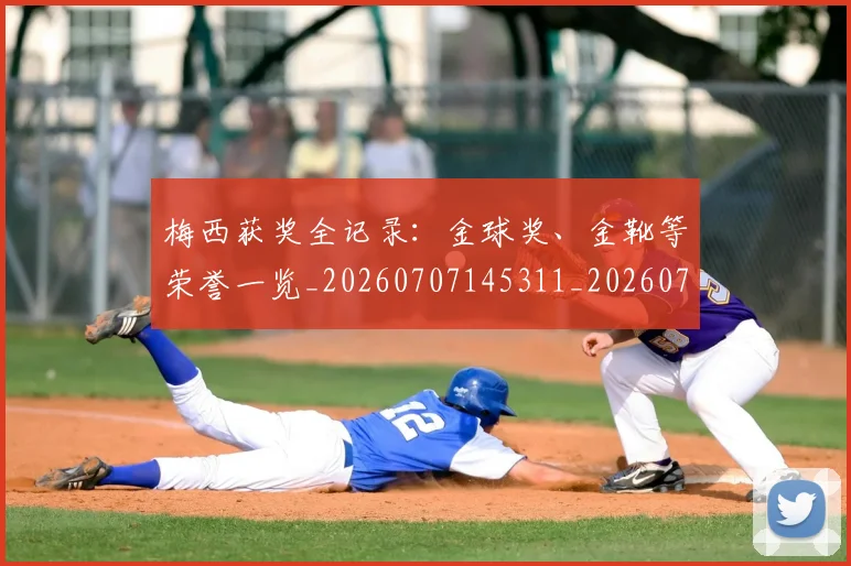 梅西获奖全记录:金球奖、金靴等荣誉一览_20260707145311_20260731182440