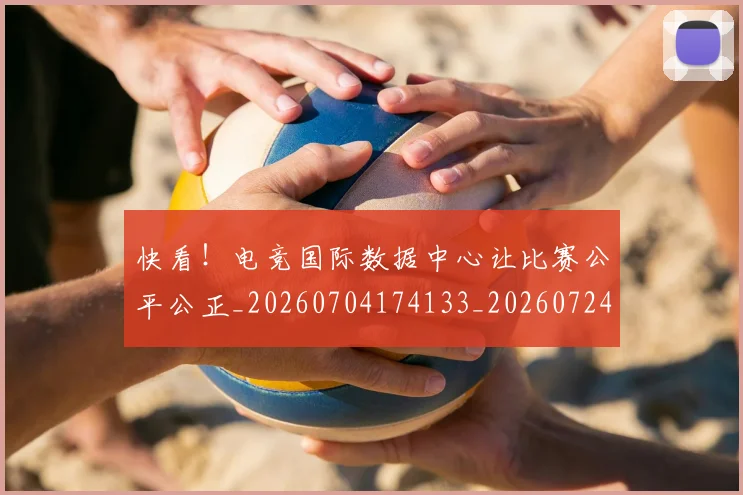 快看！电竞国际数据中心让比赛公平公正_20260704174133_20260724074015