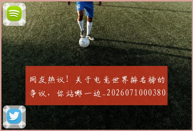网友热议!关于电竞世界排名榜的争议,你站哪一边_20260710003800_20260803143443