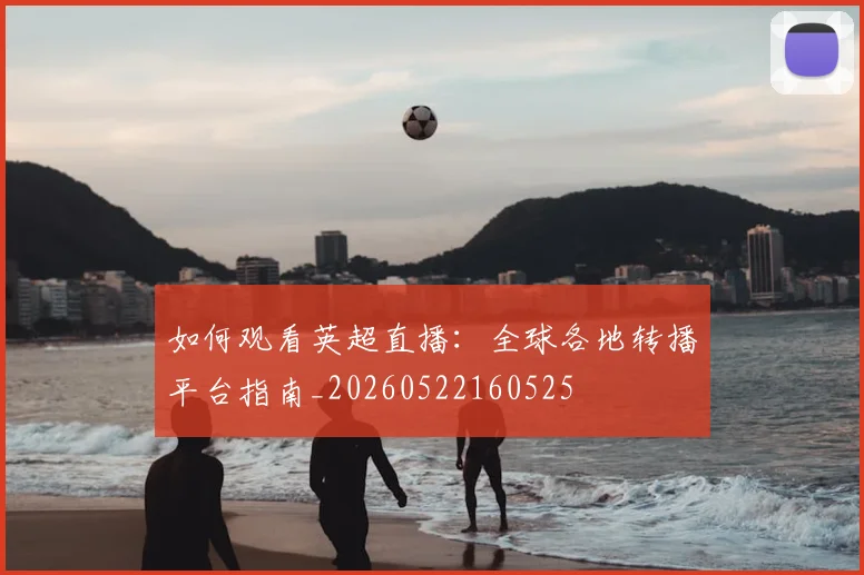 如何观看英超直播:全球各地转播平台指南_20260522160525