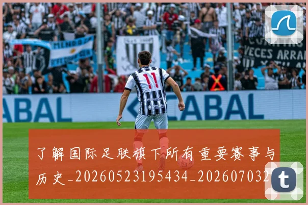 了解国际足联旗下所有重要赛事与历史_20260523195434_20260703210716_20260716192751