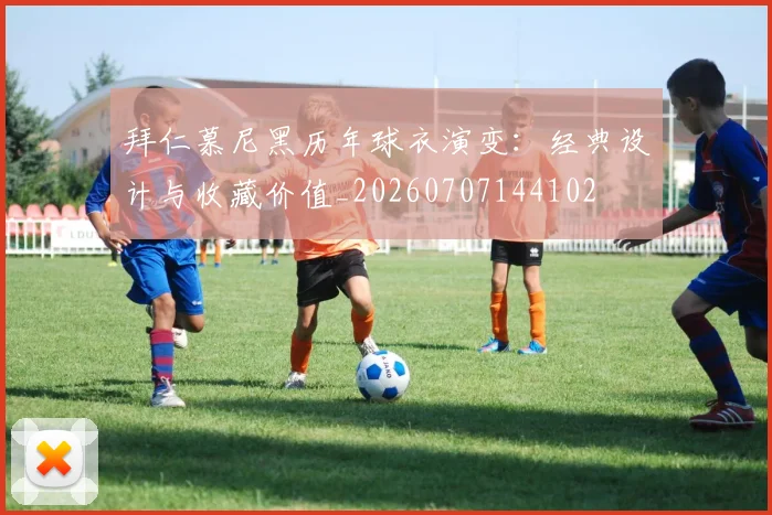 拜仁慕尼黑历年球衣演变：经典设计与收藏价值_20260707144102