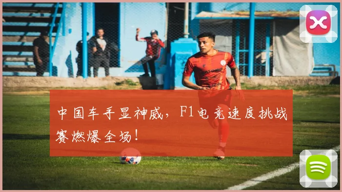 中国车手显神威，F1电竞速度挑战赛燃爆全场！
