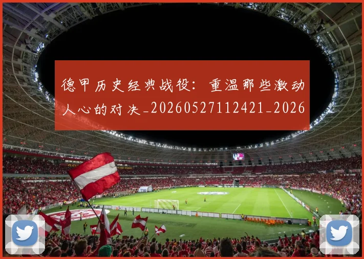 德甲历史经典战役:重温那些激动人心的对决_20260527112421_20260704173040