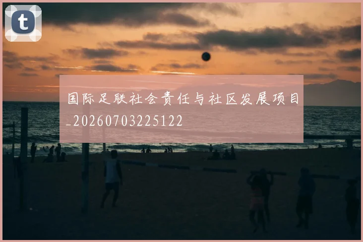 国际足联社会责任与社区发展项目_20260703225122