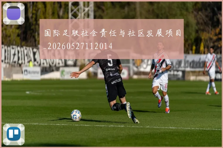 国际足联社会责任与社区发展项目_20260527112014