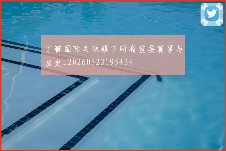 了解国际足联旗下所有重要赛事与历史_20260523195434