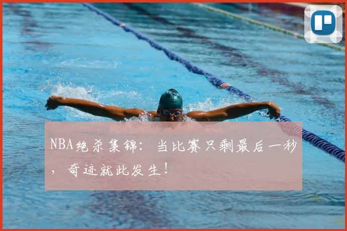 NBA绝杀集锦：当比赛只剩最后一秒，奇迹就此发生！