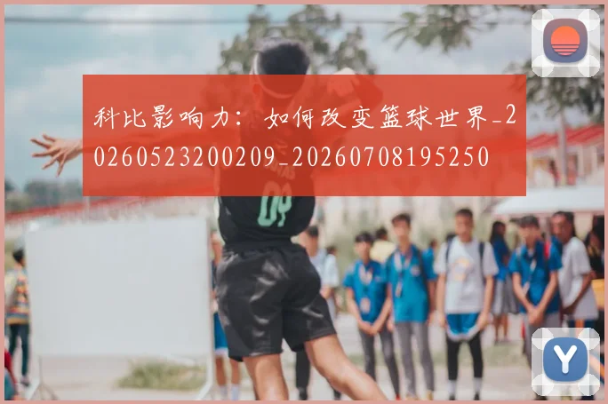 科比影响力:如何改变篮球世界_20260523200209_20260708195250