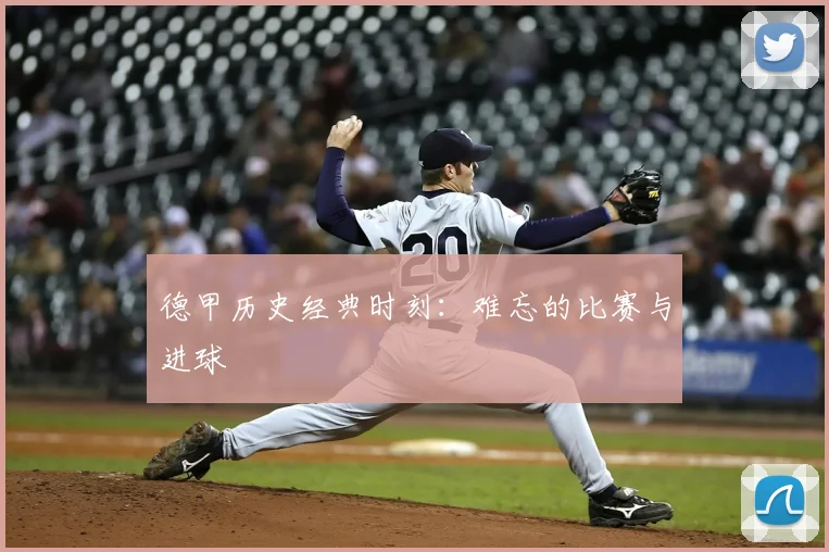 德甲历史经典时刻：难忘的比赛与进球
