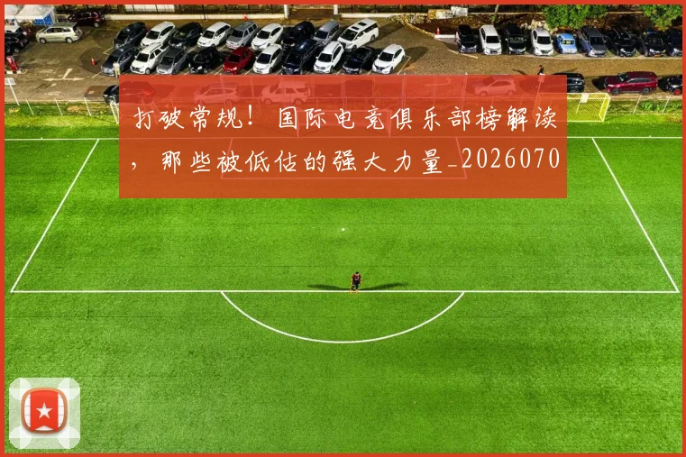 打破常规！国际电竞俱乐部榜解读，那些被低估的强大力量_20260707144007