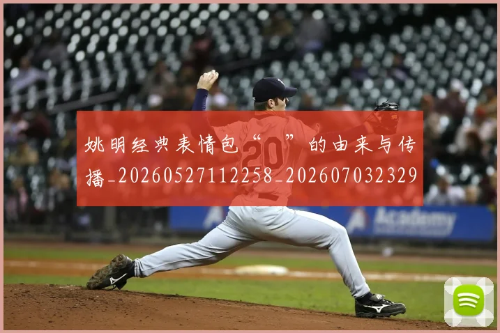 姚明经典表情包“囧”的由来与传播_20260527112258_20260703232956_20260720192249