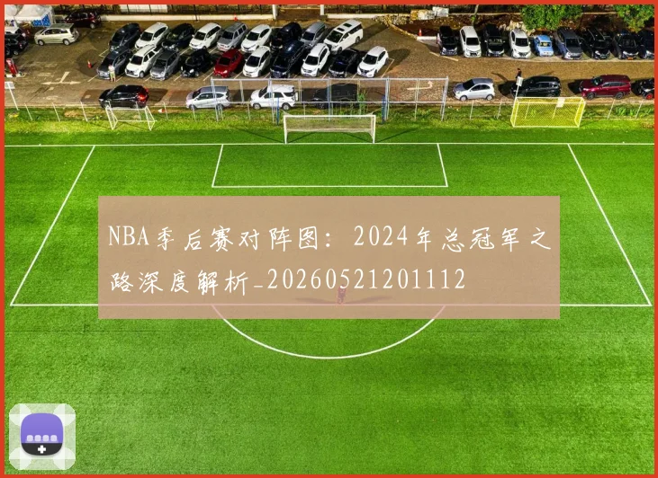 NBA季后赛对阵图:2024年总冠军之路深度解析_20260521201112