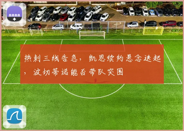 热刺三线告急，凯恩续约悬念迭起，波切蒂诺能否带队突围