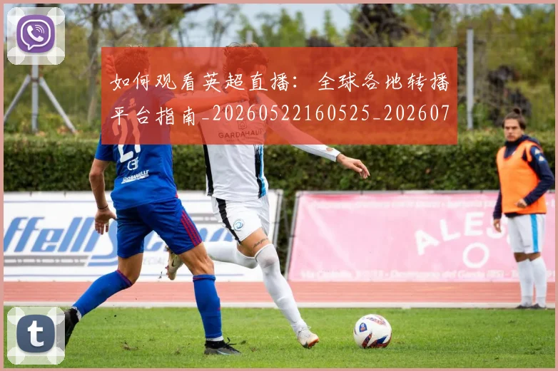 如何观看英超直播:全球各地转播平台指南_20260522160525_20260703230859