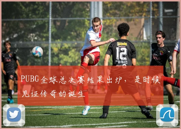 PUBG全球总决赛结果出炉，是时候见证传奇的诞生
