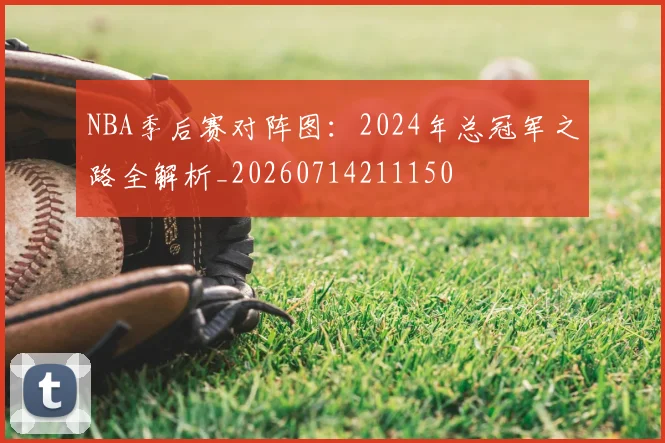 NBA季后赛对阵图：2024年总冠军之路全解析_20260714211150