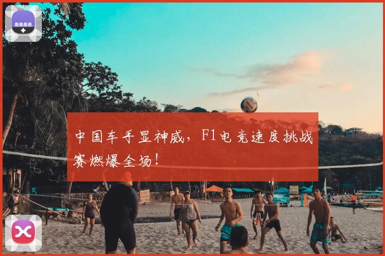 中国车手显神威，F1电竞速度挑战赛燃爆全场！